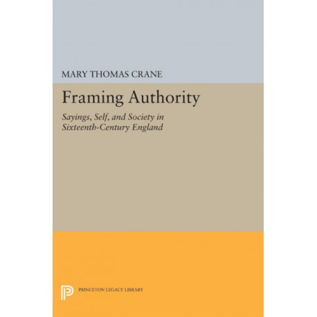 Framing Authority: Sayings, Self, and Society in Sixteenth-Century England