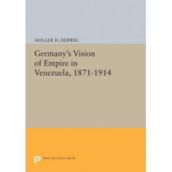 Germany's Vision of Empire in Venezuela, 1871-1914