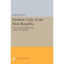 Herbert Croly of the New Republic: The Life and Thought of an American Progressive