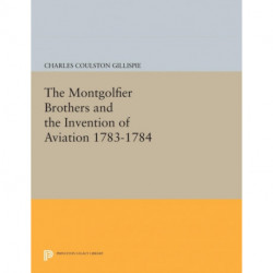 The Montgolfier Brothers and the Invention of Aviation 1783-1784: With a Word on the Importance of Ballooning for the Science of Heat and the Art of Building Railroads