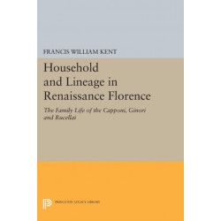 Household and Lineage in Renaissance Florence: The Family Life of the Capponi, Ginori and Rucellai