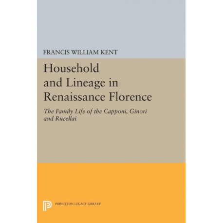 Household and Lineage in Renaissance Florence: The Family Life of the Capponi, Ginori and Rucellai