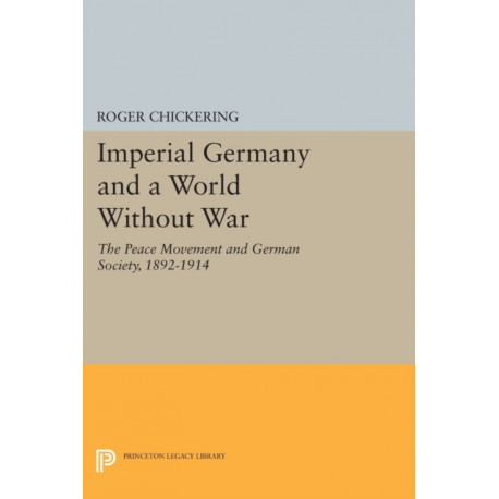 Imperial Germany and a World Without War: The Peace Movement and German Society, 1892-1914