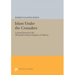Islam Under the Crusaders: Colonial Survival in the Thirteenth-Century Kingdom of Valencia