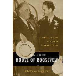 The Fall of the House of Roosevelt: Brokers of Ideas and Power from FDR to LBJ