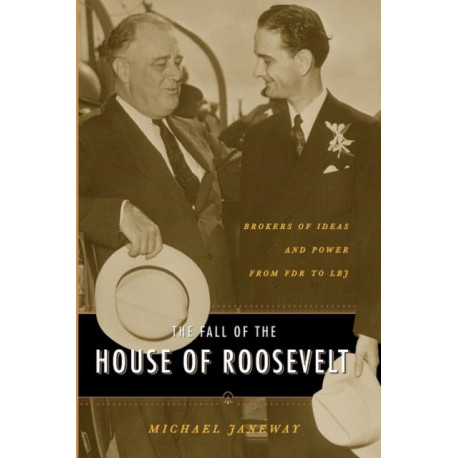 The Fall of the House of Roosevelt: Brokers of Ideas and Power from FDR to LBJ