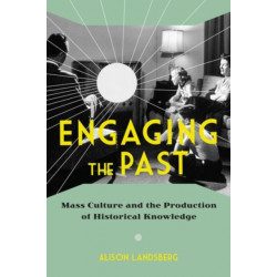 Engaging the Past: Mass Culture and the Production of Historical Knowledge