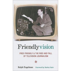 Friendlyvision: Fred Friendly and the Rise and Fall of Television Journalism