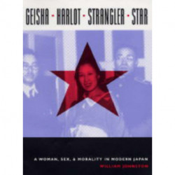 Geisha, Harlot, Strangler, Star: A Woman, Sex, and Morality in Modern Japan