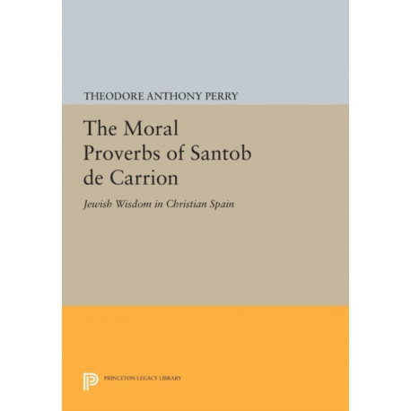 The Moral Proverbs of Santob de Carrion: Jewish Wisdom in Christian Spain