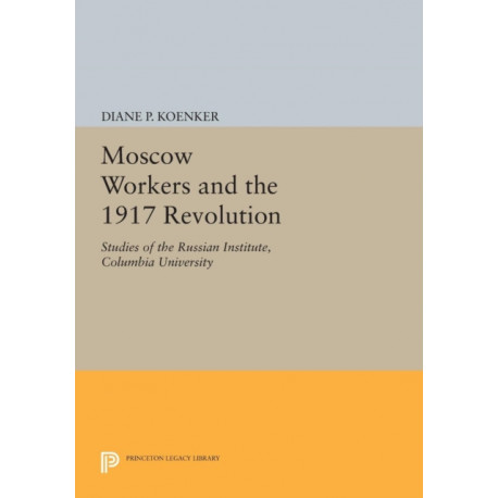 Moscow Workers and the 1917 Revolution: Studies of the Russian Institute, Columbia University