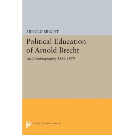 Political Education of Arnold Brecht: An Autobiography, 1884–1970