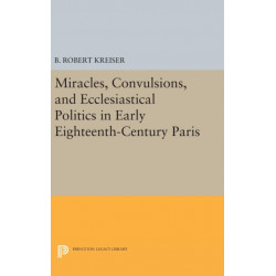Miracles, Convulsions, and Ecclesiastical Politics in Early Eighteenth-Century Paris