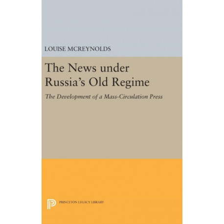 The News under Russia's Old Regime: The Development of a Mass-Circulation Press