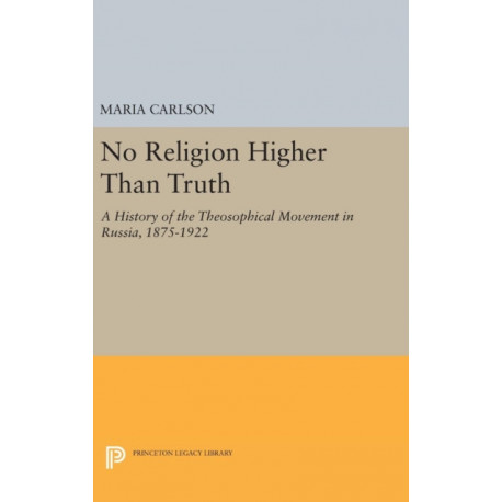 No Religion Higher Than Truth: A History of the Theosophical Movement in Russia, 1875-1922