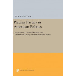 Placing Parties in American Politics: Organization, Electoral Settings, and Government Activity in the Twentieth Century