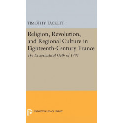 Religion, Revolution, and Regional Culture in Eighteenth-Century France: The Ecclesiastical Oath of 1791