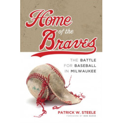 Home of the Braves: The Battle for Baseball in Milwaukee