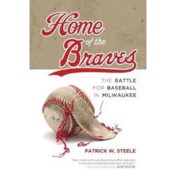 Home of the Braves: The Battle for Baseball in Milwaukee