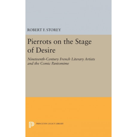 Pierrots on the Stage of Desire: Nineteenth-Century French Literary Artists and the Comic Pantomime