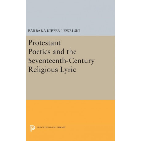Protestant Poetics and the Seventeenth-Century Religious Lyric