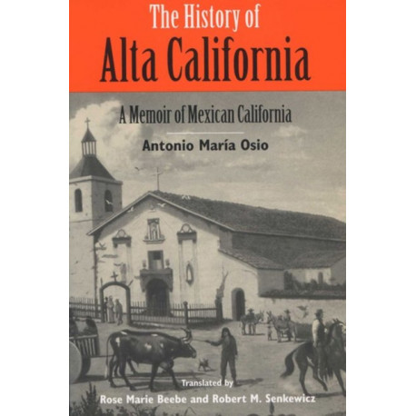 The History of Alta California: A Memoir of Mexican California
