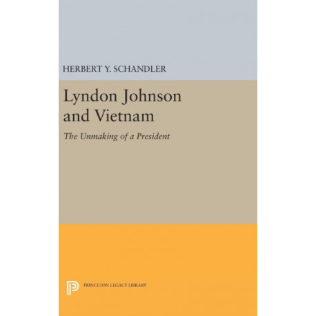 Lyndon Johnson and Vietnam: The Unmaking of a President