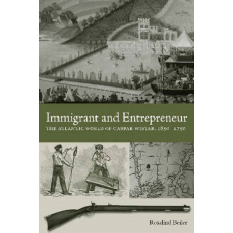 Immigrant and Entrepreneur: The Atlantic World of Caspar Wistar, 1650–1750