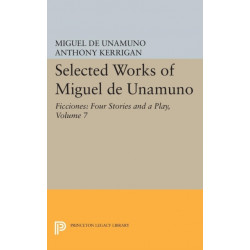 Selected Works of Miguel de Unamuno, Volume 7: Ficciones: Four Stories and a Play