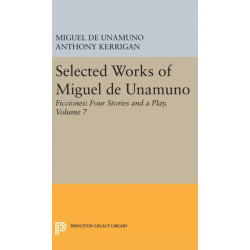 Selected Works of Miguel de Unamuno, Volume 7: Ficciones: Four Stories and a Play