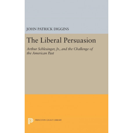 The Liberal Persuasion: Arthur Schlesinger, Jr., and the Challenge of the American Past