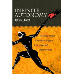 Infinite Autonomy: The Divided Individual in the Political Thought of G. W. F. Hegel and Friedrich Nietzsche
