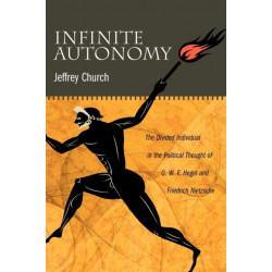 Infinite Autonomy: The Divided Individual in the Political Thought of G. W. F. Hegel and Friedrich Nietzsche