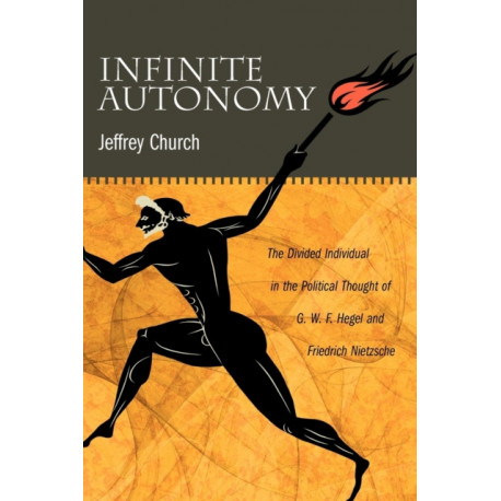 Infinite Autonomy: The Divided Individual in the Political Thought of G. W. F. Hegel and Friedrich Nietzsche