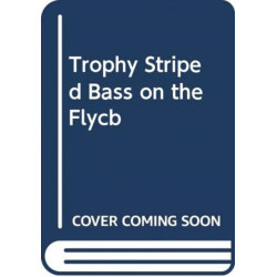 Fly Fishing for Trophy Striped Bass: Tackle, Techniques, and Flies for the Fish of a Lifetime