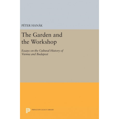 The Garden and the Workshop: Essays on the Cultural History of Vienna and Budapest