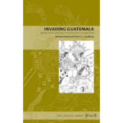 Invading Guatemala: Spanish, Nahua, and Maya Accounts of the Conquest Wars