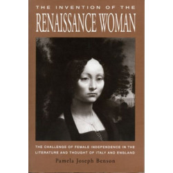 The Invention of the Renaissance Woman: The Challenge of Female Independence in the Literature and Thought of Italy and England