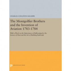 The Montgolfier Brothers and the Invention of Aviation 1783-1784: With a Word on the Importance of Ballooning for the Science of Heat and the Art of Building Railroads
