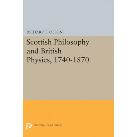 Scottish Philosophy and British Physics, 1740-1870: A Study in the Foundations of the Victorian Scientific Style