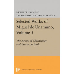 Selected Works of Miguel de Unamuno, Volume 5: The Agony of Christianity and Essays on Faith