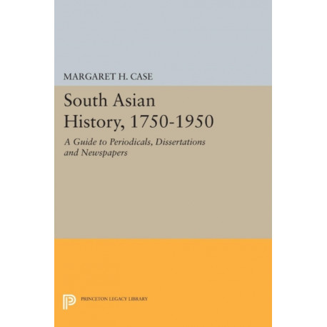 South Asian History, 1750-1950: A Guide to Periodicals, Dissertations and Newspapers