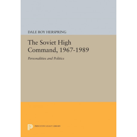 The Soviet High Command, 1967-1989: Personalities and Politics