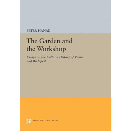 The Garden and the Workshop: Essays on the Cultural History of Vienna and Budapest