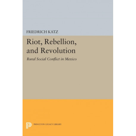 Riot, Rebellion, and Revolution: Rural Social Conflict in Mexico