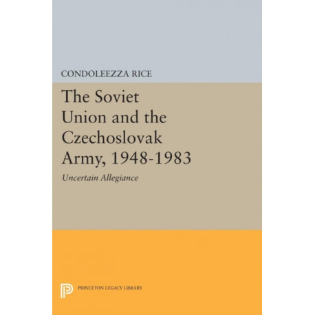 The Soviet Union and the Czechoslovak Army, 1948-1983: Uncertain Allegiance