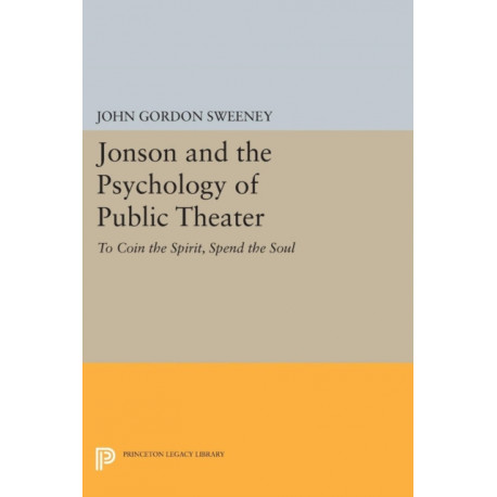 Jonson and the Psychology of Public Theater: To Coin the Spirit, Spend the Soul