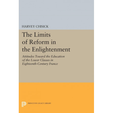 The Limits of Reform in the Enlightenment: Attitudes Toward the Education of the Lower Classes in Eighteenth-Century France