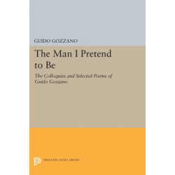 The Man I Pretend to Be: The Colloquies and Selected Poems of Guido Gozzano