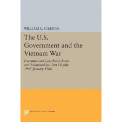The U.S. Government and the Vietnam War: Executive and Legislative Roles and Relationships, Part IV: July 1965-January 1968